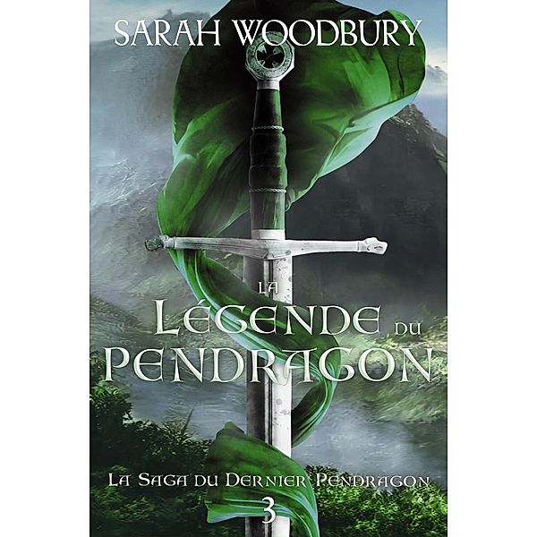 La Légende du Pendragon (La Saga du Dernier Pendragon, #3) / La Saga du Dernier Pendragon, Sarah Woodbury