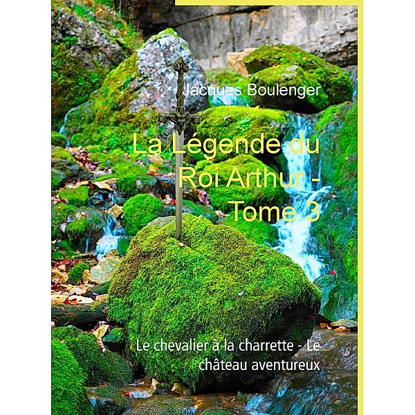 La Légende du Roi Arthur - Tome 3, Jacques Boulenger