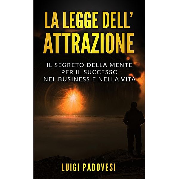 La Legge dell'Attrazione: Il Segreto della Mente per il Successo nel Business e nella Vita (Business Mindset, #2) / Business Mindset, Luigi Padovesi