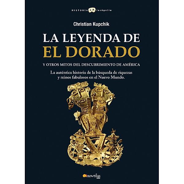 La leyenda de El Dorado y otros mitos del Descubrimiento de América / Historia Incógnita, Christian Kupchick