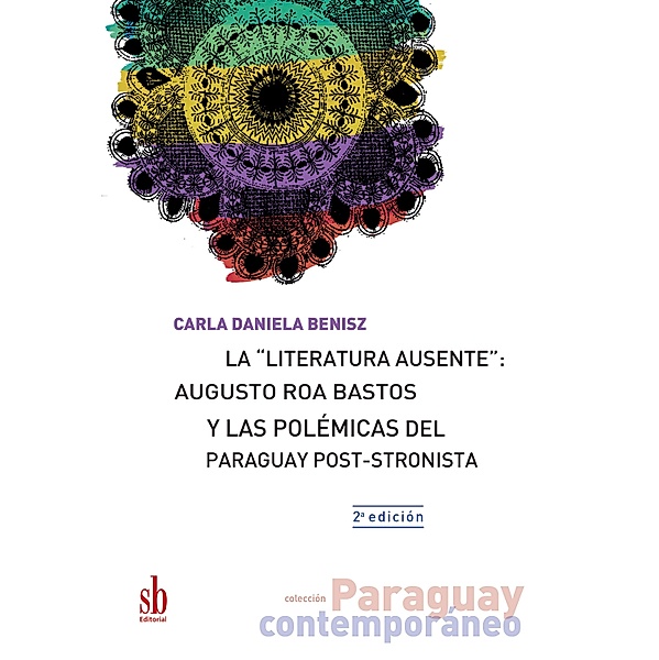 La literatura ausente: Augusto Roa Bastos y las polémicas del Paraguay post-stronista / Paraguay contemporáneo, Carla Daniela Benisz