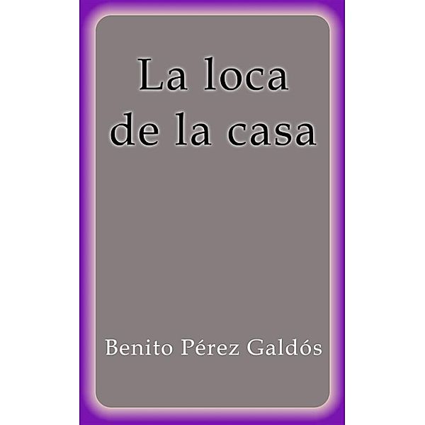 La loca de la casa, Benito Pérez Galdós