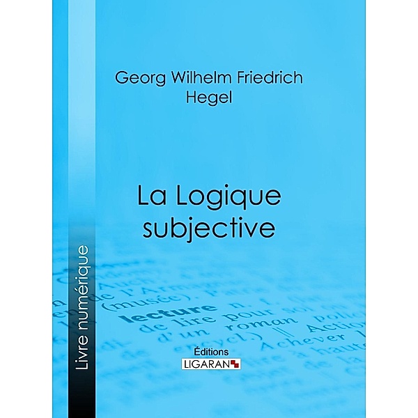 La Logique subjective, Georg Wilhelm Friedrich Hegel, Ligaran