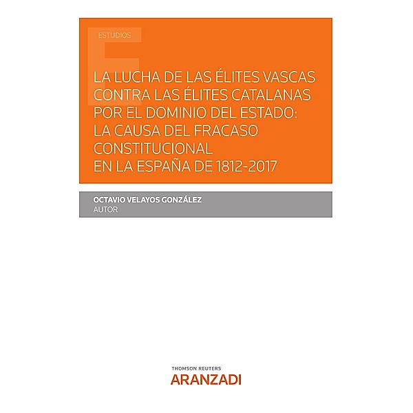 La lucha de las élites vascas contra las élites catalanas por el dominio del Estado: la causa del fracaso constitucional en la España de 1812-2017 / Estudios, Octavio Velayos González