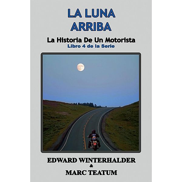 La Luna Arriba: La Historia De Un Motorista (Libro 4 de la Serie) / La Historia De Un Motorista, Edward Winterhalder, Marc Teatum