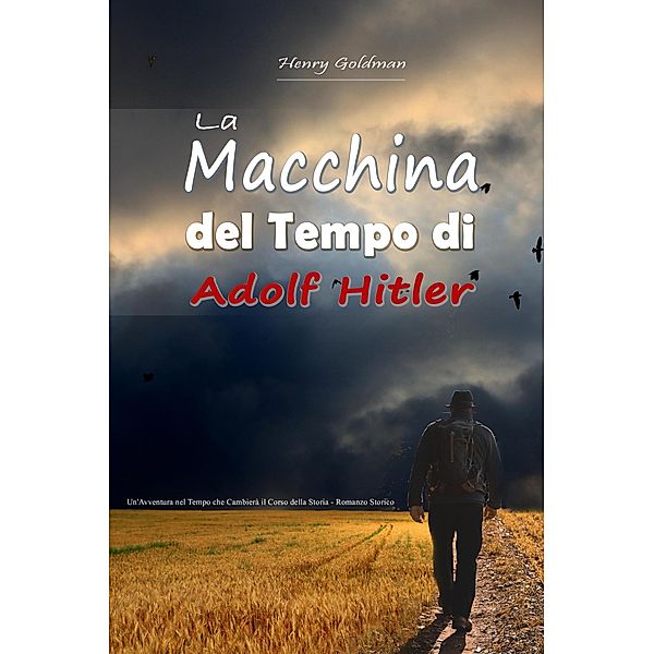 La Macchina del Tempo di Adolf Hitler:   Un'Avventura nel Tempo che Cambierà il Corso della Storia - Romanzo Storico, Henry Goldman