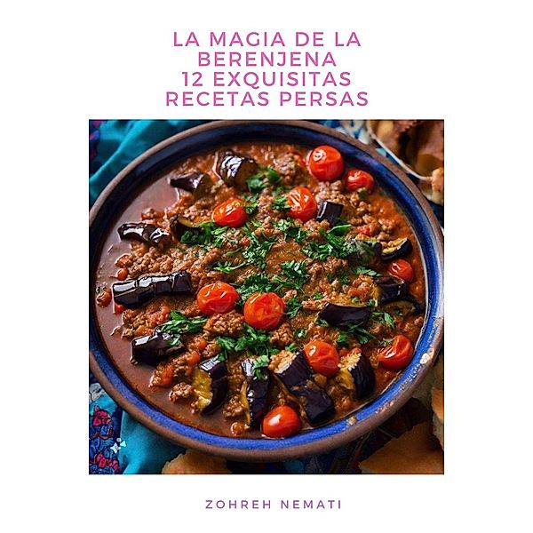 La Magia De La Berenjena: 12 Exquisitas Recetas Persas, Zohreh Nemati