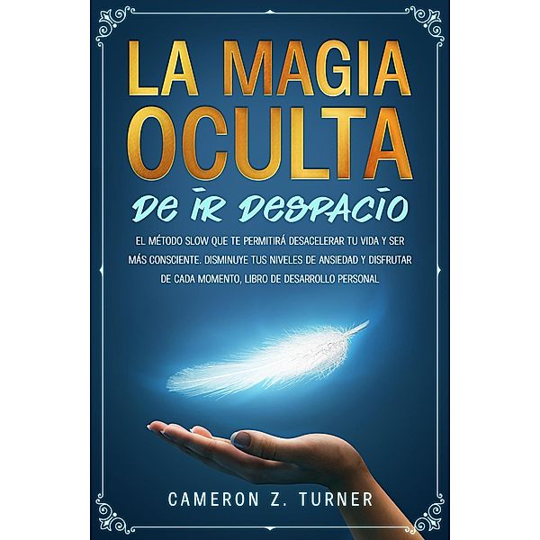 La magia oculta de ir despacio: el método slow que te permitirá desacelerar tu vida y ser más consciente. Disminuye tus niveles de ansiedad y disfrutar de cada momento, libro de desarrollo personal, Cameron Z. Turner