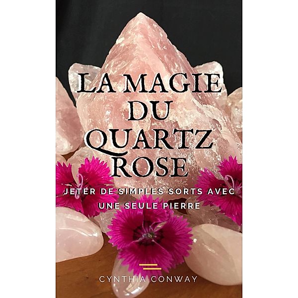 La Magie du Quartz Rose: Jeter de simples sorts avec une seule pierre, Cynthia Conway