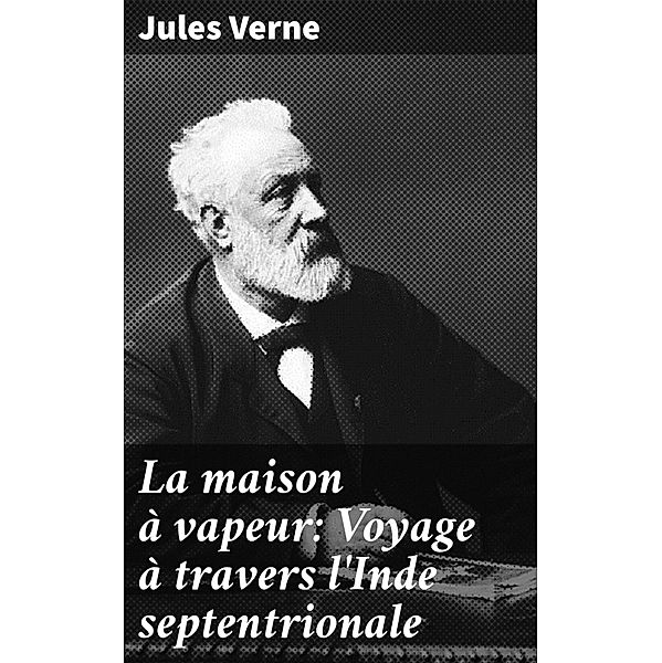 La maison à vapeur: Voyage à travers l'Inde septentrionale, Jules Verne