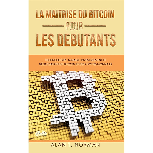 La Maîtrise Du Bitcoin Pour Les Débutants, Alan T. Norman