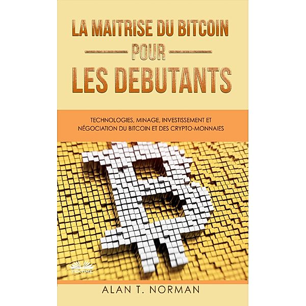 La Maîtrise Du Bitcoin Pour Les Débutants, Alan T. Norman