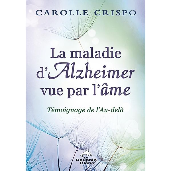 La maladie d'Alzheimer vue par l'ame / Dauphin Blanc, Carolle Crispo Carolle Crispo
