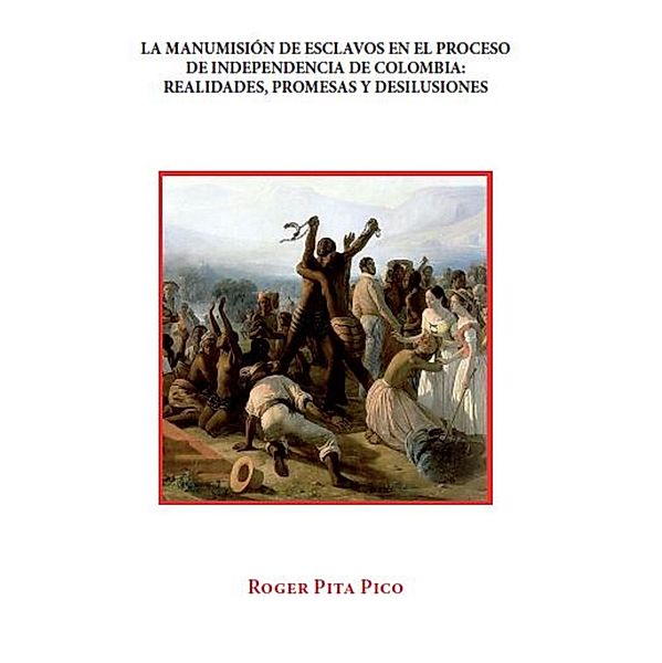 La manumisión de esclavos en el proceso de Independencia de Colombia, Roger Pita Pico