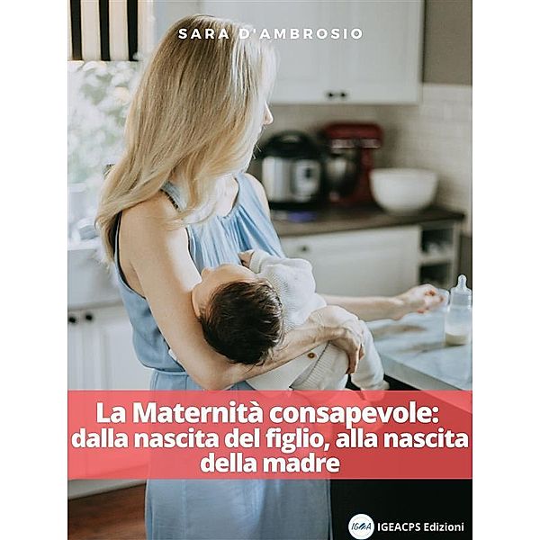La Maternità consapevole: dalla nascita del figlio, alla nascita della madre, Sara D'Ambrosio