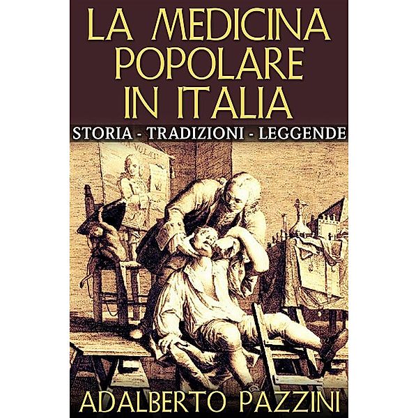 La Medicina popolare in Italia - Storia - Tradizioni - Leggende, Adalberto Pazzini