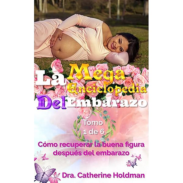 La Mega Enciclopedia Del Embarazo Tomo 1 De 6: Cómo recuperar la buena figura después del embarazo / La Mega Enciclopedia Del Embarazo, Dra. Catherine Holdman