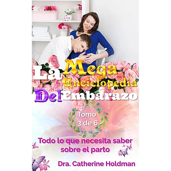 La Mega Enciclopedia Del Embarazo Tomo 3 De 6: Todo lo que necesita saber sobre el parto / La Mega Enciclopedia Del Embarazo, Dra. Catherine Holdman