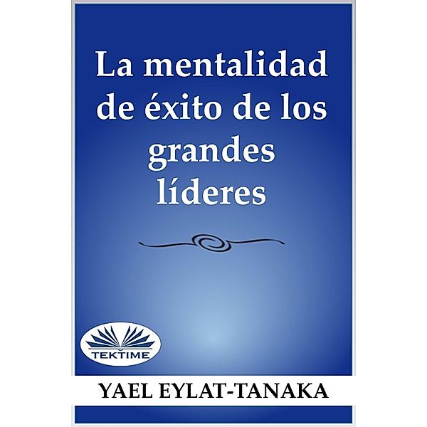 La Mentalidad De Éxito De Los Grandes Líderes, Yael Eylat-Tanaka