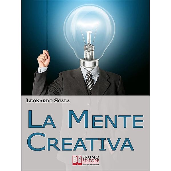 La Mente Creativa. Come Dominare la Tua Creatività con il Giusto Mix d'Ispirazione e Organizzazione. (Ebook Italiano - Anteprima Gratis), Leonardo Scala