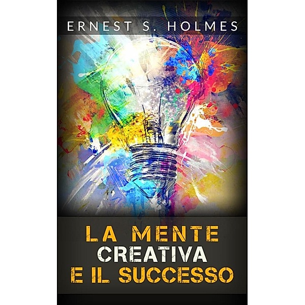 La Mente Creativa e il Successo (Tradotto), Hernest S. Holmes