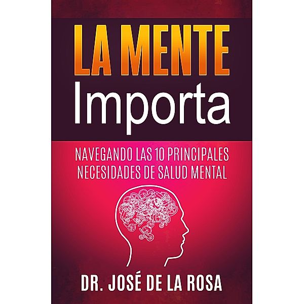 La Mente Importa  Navegando las 10 Principales Necesidades de Salud Mental, Jose de La Rosa