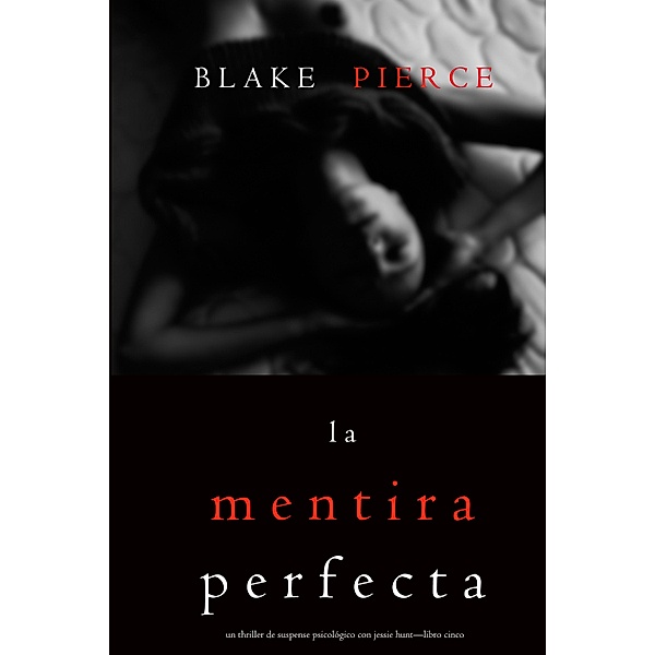 La Mentira Perfecta (Un Thriller de Suspense Psicológico con Jessie Hunt-Libro Cinco) / Un Thriller de Suspense Psicológico con Jessie Hunt Bd.5, Blake Pierce