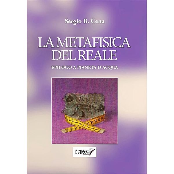 La Metafisica del Reale - Epilogo a Pianeta d'Acqua, Sergio B. Cena