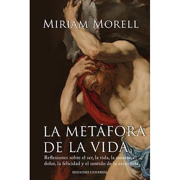 LA METÁFORA DE LA VIDA. Reflexiones sobre la vida, la muerte, el dolor, la felicidad, y el sentido de la existencia humana, Miriam Morell