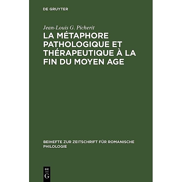 La Métaphore pathologique et thérapeutique à la fin du Moyen Age / Beihefte zur Zeitschrift für romanische Philologie Bd.260, Jean-Louis G. Picherit