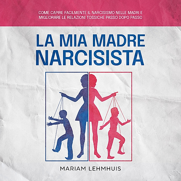 La mia madre narcisista: Come capire facilmente il narcisismo nelle madri e migliorare le relazioni tossiche passo dopo passo, Mariam Lehmhuis