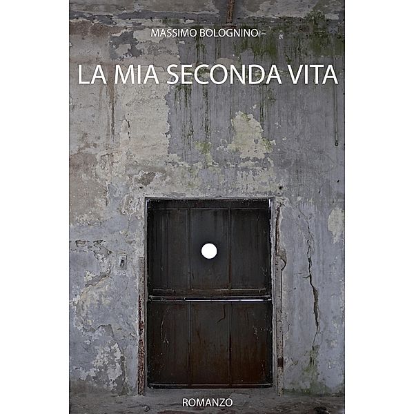 La mia seconda vita (Romanzi, #1) / Romanzi, Massimo Bolognino