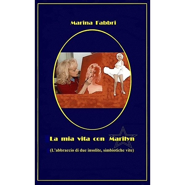 La mia vita con Marilyn - L'abbraccio di due insolite simbiotiche vite, Marina Fabbri