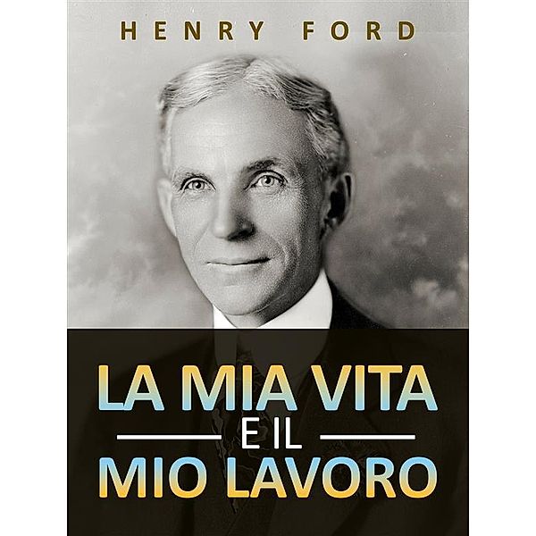 La mia vita e il mio lavoro (Tradotto), Henry Ford