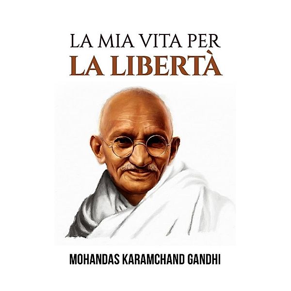 La mia vita per la libertà (Tradotto), Mohandas Karamchand Gandhi