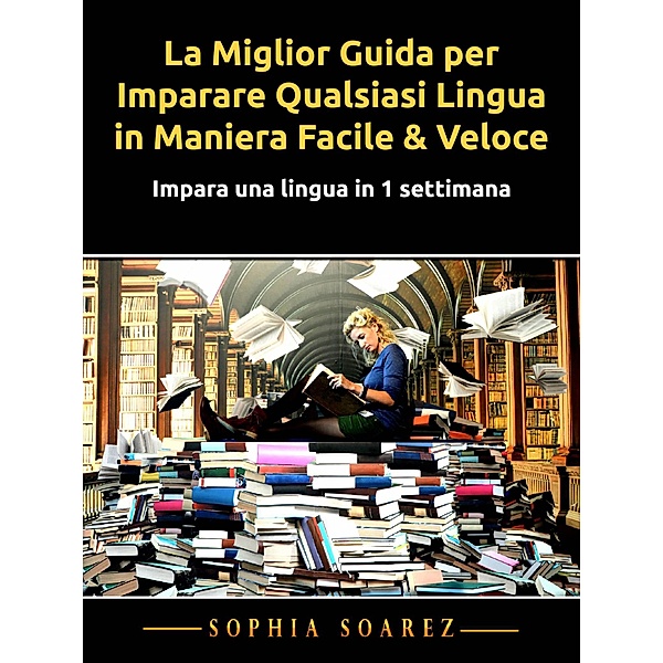 La Miglior Guida per Imparare Qualsiasi Lingua in Maniera Facile & Veloce, Sophia Soarez
