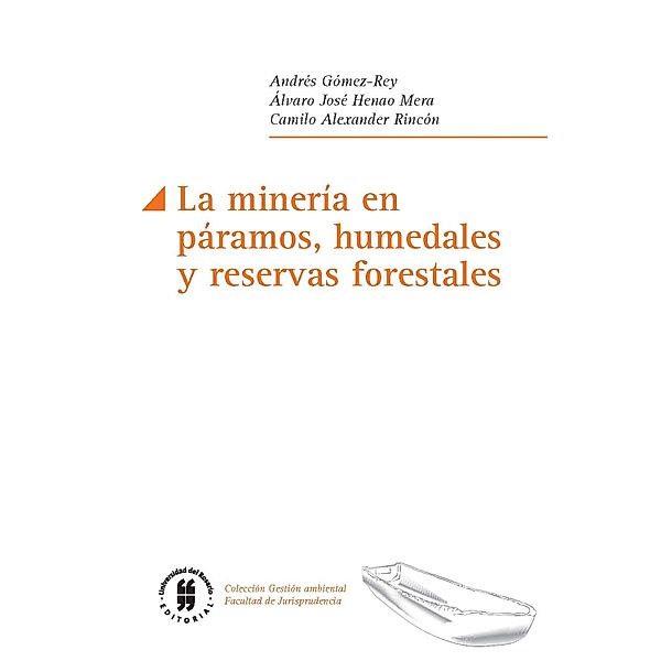 La minería en páramos, humedales y reservas forestales / Gestión ambiental, Facultad de Jurisprudencia Bd.3, Andrés Gómez-Rey, Álvaro José Henao Mera, Camilo Alexander Rincón Escobar