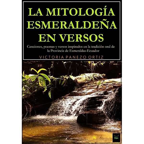 La Mitología Esmeraldeña En Versos: Canciones, Poemas Y Versos Inspirados En La Tradición Oral De La Provincia De Esmeraldas-Ecuador, Victoria Panezo Ortiz