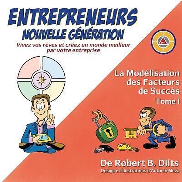 La Modélisation des Facteurs de Succès Tome I: Entrepreneurs Nouvelle Génération, Robert Brian Dilts