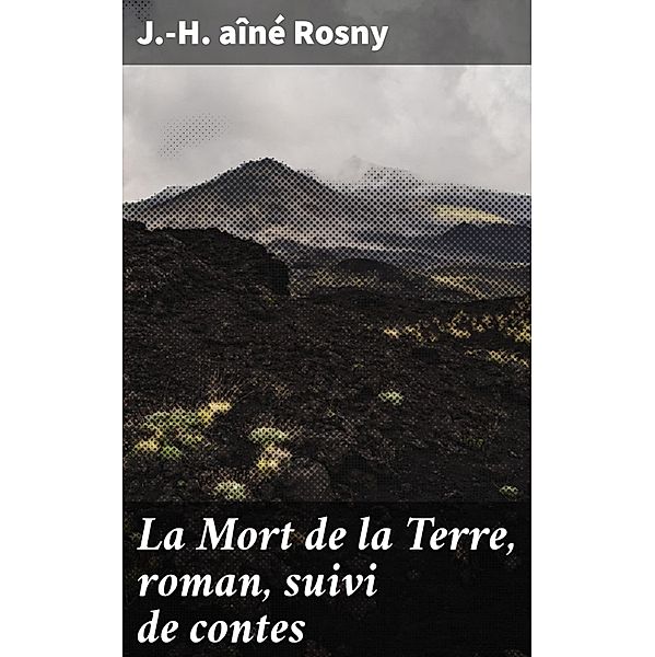 La Mort de la Terre, roman, suivi de contes, J. -H. Rosny