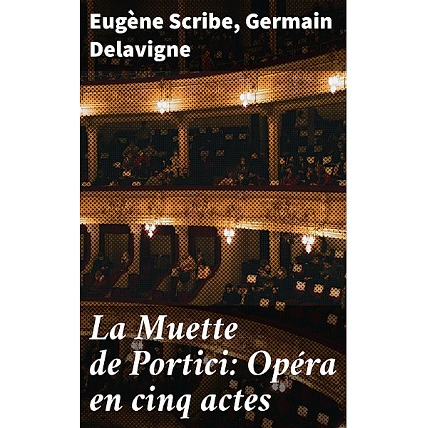 La Muette de Portici: Opéra en cinq actes, Eugène Scribe, Germain Delavigne