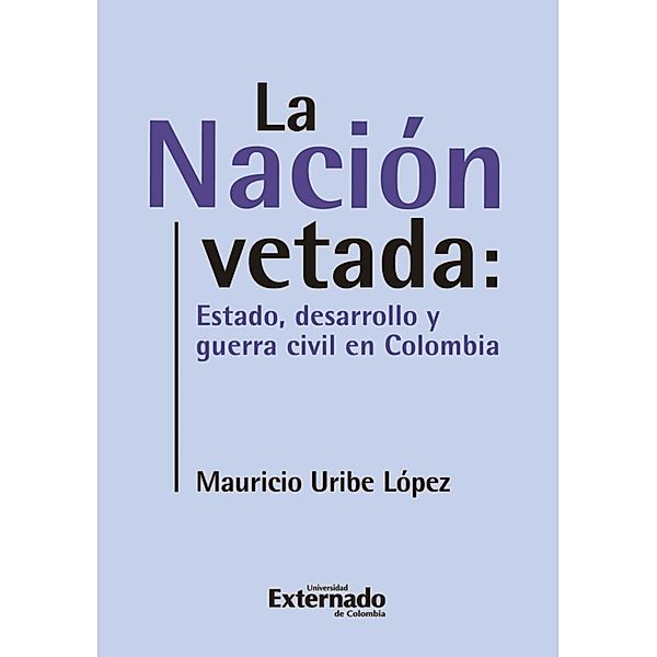 La nación vetada: Estado, desarrollo y guerra civil en Colombia, Mauricio Uribe López