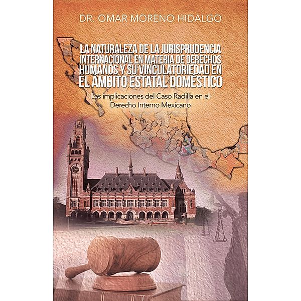 La Naturaleza De La Jurisprudencia Internacional En Materia De Derechos Humanos Y Su Vinculatoriedad En El Ámbito Estatal Doméstico, Omar Moreno Hidalgo