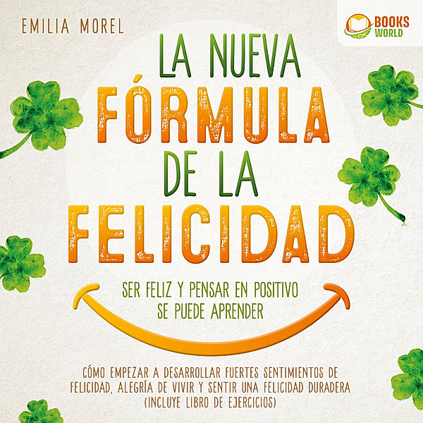 La nueva fórmula de la felicidad - Ser feliz y pensar en positivo se puede aprender: Cómo desarrollar fuertes y duraderos sentimientos de felicidad, y alegría de vivir (incluye libro de ejercicios), Emilia Morel