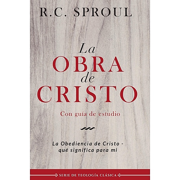 La obra de Cristo / Serie de Teología clásica, R. C. Sproul