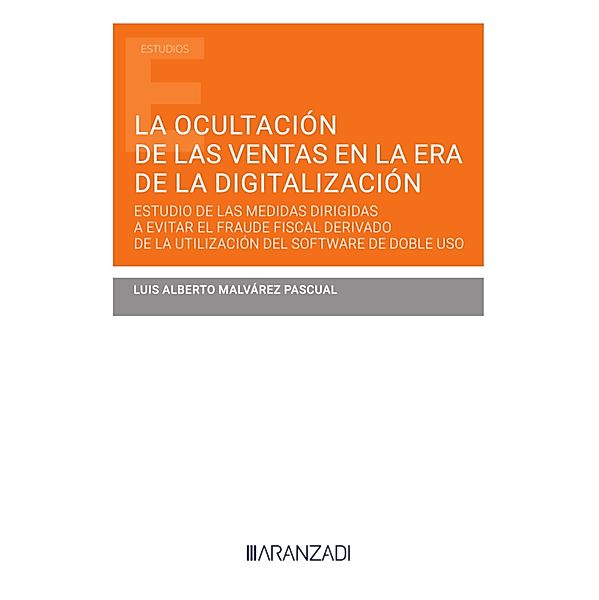 La ocultación de las ventas en la era de la digitalización. Estudio de las medidas dirigidas a evitar el fraude fiscal derivado de la utilización del software de doble uso / Estudios, Luis Alberto Malvárez Pascual