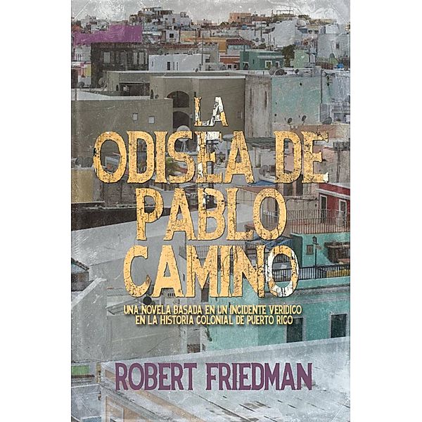 La odisea de Pablo Camino (LIBRO 1 DE LA TRILOGIA DE PUERTO RICO) / LIBRO 1 DE LA TRILOGIA DE PUERTO RICO, Robert Friedman