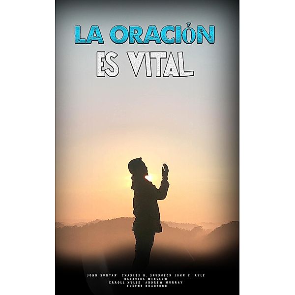 La Oración es Vital, John Bunyan, Charles H. Spurgeon, John C. Ryle, Octavius Winslow, Erroll Hulse, Andrew Murray, Eugene Bradford