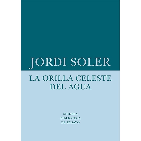 La orilla celeste del agua / Biblioteca de Ensayo / Serie menor Bd.75, Jordi Soler