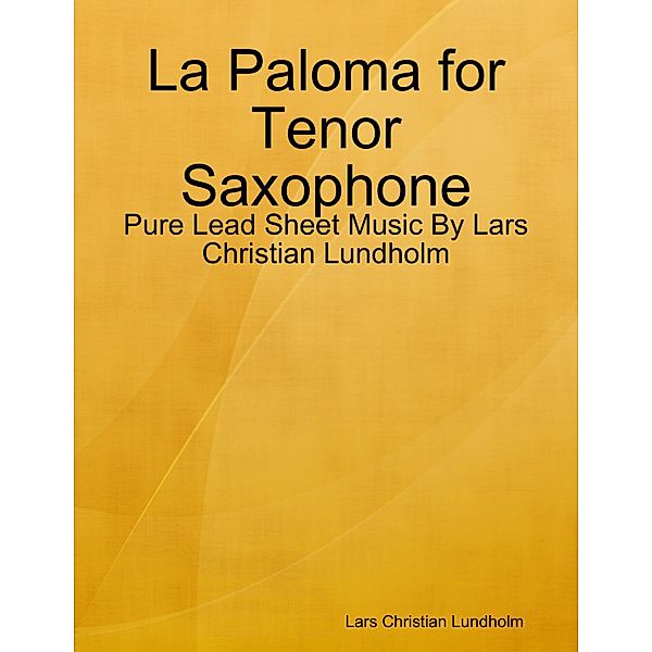 La Paloma for Tenor Saxophone - Pure Lead Sheet Music By Lars Christian Lundholm, Lars Christian Lundholm